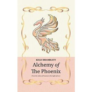 Alchemy of the Phoenix: From the Ashes of Trauma to the Light of Love, Paperback - Kelly Bramblett imagine