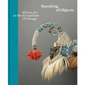 Speaking of Objects: African Art at the Art Institute of Chicago, Hardcover - Constantine Petridis imagine