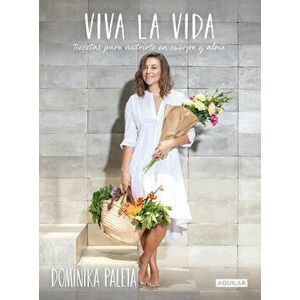 Viva La Vida: Recetas Para Nutrirte En Cuerpo Y Alma / Live Life: Recipes to Nourish Your Body and Soul, Paperback - Dominika Paleta imagine