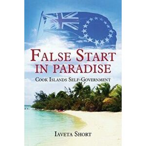 False Start in Paradise: Cook Islands Self-government, Paperback - Iaveta Short imagine