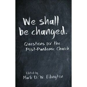 We Shall Be Changed: Questions for the Post-Pandemic Church, Paperback - Mark D. W. Edington imagine