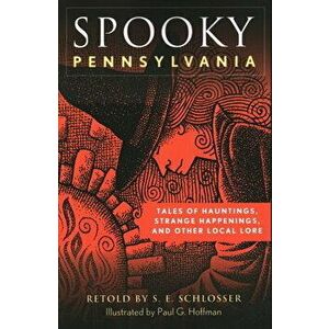 Spooky Pennsylvania: Tales of Hauntings, Strange Happenings, and Other Local Lore, Paperback - S. E. Schlosser imagine