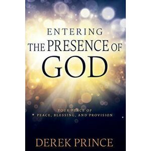 Entering the Presence of God: Your Place of Peace, Blessing, and Provision, Paperback - Derek Prince imagine