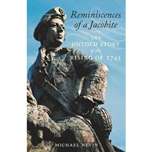 Reminiscences of a Jacobite. The Untold Story of the Rising of 1745, Hardback - Michael Nevin imagine