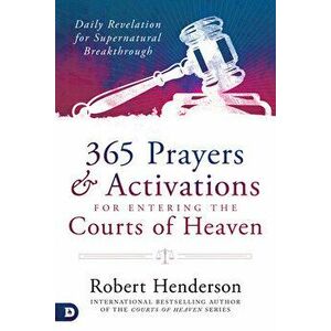 365 Prayers and Activations for Entering the Courts of Heaven: Daily Revelation for Supernatural Breakthrough, Hardcover - Robert Henderson imagine