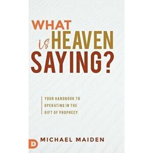 What is Heaven Saying?: Your Handbook to Operating in the Gift of Prophecy, Hardcover - Michael Maiden imagine
