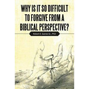 Why Is It so Difficult to Forgive from a Biblical Perspective?, Paperback - Sr. Gaines, Robert E. imagine