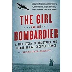 Girl and the Bombardier. A True Story of Resistance and Rescue in Nazi-Occupied France, Paperback - Susan Tate Ankeny imagine