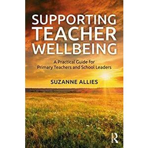 Supporting Teacher Wellbeing. A Practical Guide for Primary Teachers and School Leaders, Paperback - Suzanne Allies imagine