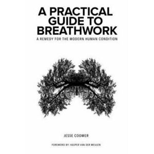 A Practical Guide to Breathwork: A Remedy for the Modern Human Condition, Paperback - Kasper Van Der Meulen imagine