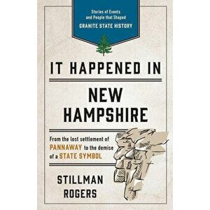 It Happened in New Hampshire: Stories of Events and People That Shaped Granite State History, Paperback - Stillman Rogers imagine