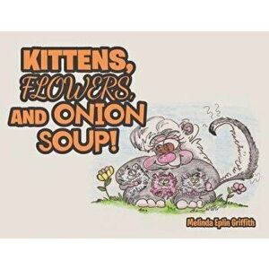 Kittens, Flowers, and Onion Soup!, Paperback - Melinda Eplin Griffith imagine