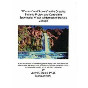 "Winners" and "Losers" in the Ongoing Battle to Protect and Control the Spectacular Water Wilderness of Havasu Canyon - Larry R. Stucki imagine