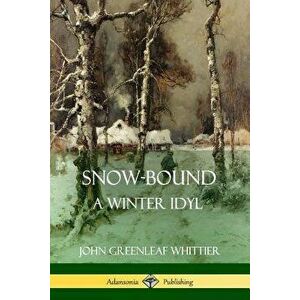 Snow-Bound, A Winter Idyl, Paperback - John Greenleaf Whittier imagine