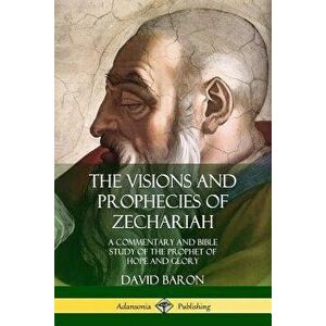 The Visions and Prophecies of Zechariah: A Commentary and Bible Study of the Prophet of Hope and Glory, Paperback - David Baron imagine