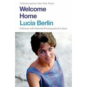 Welcome Home. A Memoir with Selected Photographs and Letters, Paperback - Lucia Berlin imagine