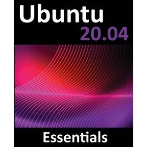 Ubuntu 20.04 Essentials: A Guide to Ubuntu 20.04 Desktop and Server Editions, Paperback - Neil Smyth imagine