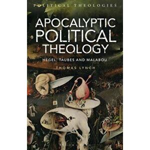 Apocalyptic Political Theology: Hegel, Taubes and Malabou, Paperback - Thomas Lynch imagine