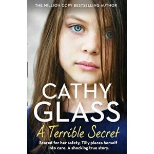 Terrible Secret. Scared for Her Safety, Tilly Places Herself into Care. a Shocking True Story., Paperback - Cathy Glass imagine