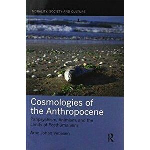 Cosmologies of the Anthropocene. Panpsychism, Animism, and the Limits of Posthumanism, Paperback - Arne Johan Vetlesen imagine