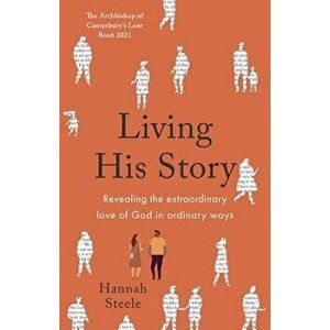 Living His Story: Revealing the extraordinary love of God in ordinary ways: The Archbishop of Canterbury's Lent Book 2021 - Hannah Steele imagine