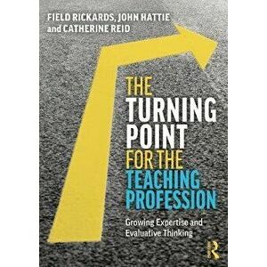 The Turning Point for the Teaching Profession: Growing Expertise and Evaluative Thinking, Paperback - Field Rickards imagine