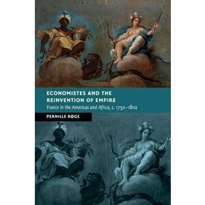Economistes and the Reinvention of Empire. France in the Americas and Africa, c.1750-1802, Paperback - Pernille Roge imagine