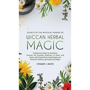 Secrets of the Mystical Powers of Wiccan Herbal Magic: A Beginners Guide to Herbalism. Discover the Essential Properties of Plants and Herbs, with Sim imagine