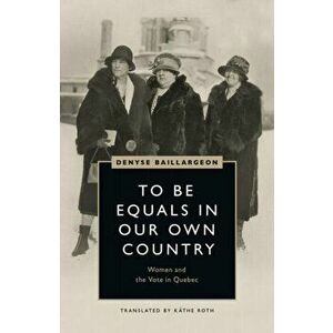To Be Equals in Our Own Country. Women and the Vote in Quebec, Paperback - Denyse Baillargeon imagine