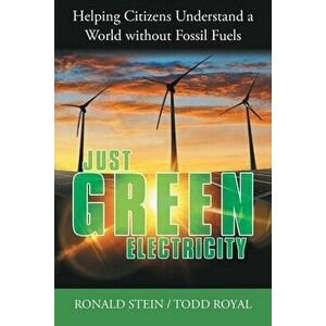 Just Green Electricity: Helping Citizens Understand a World Without Fossil Fuels, Paperback - Ronald Stein imagine