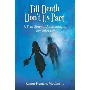 Till Death Don't Us Part: A True Story of Awakening to Love After Life, Paperback - Karen Frances McCarthy imagine
