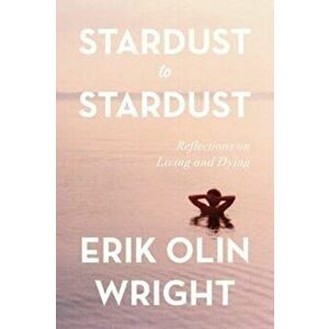 Stardust to Stardust. Reflections on Living and Dying, Hardback - Erik Olin Wright imagine