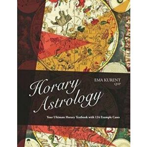 Horary Astrology: Your Ultimate Horary Textbook with 124 Example Cases, Paperback - Ema Kurent imagine