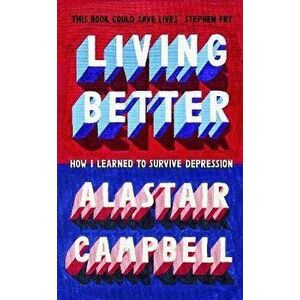 Better to Live. How I Learnt to Survive Depression, Paperback - Alastair Campbell imagine