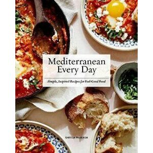 Mediterranean Every Day. Simple, Inspired Recipes for Feel-Good Food, Hardback - Sheela Prakash imagine