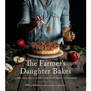 The Farmer's Daughter Bakes: Cakes, Pies, Crisps and More for Every Fruit on the Farm, Paperback - Kelsey Siemens imagine