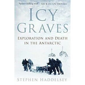 Icy Graves. Exploration and Death in the Antarctic, Paperback - Stephen Haddelsey imagine