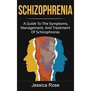 Schizophrenia: A Guide to the Symptoms, Management, and Treatment of Schizophrenia, Hardcover - Jessica Rose imagine