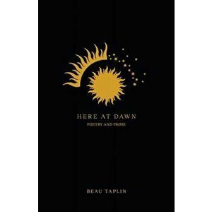 Here at Dawn. Poetry and Prose, Paperback - Beau Taplin imagine