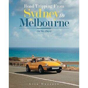Road Tripping from Sydney to Melbourne: (In Six Days), Paperback - Lisa Nazzaro imagine