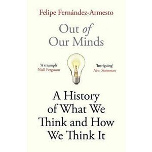 Out of Our Minds. What We Think and How We Came to Think It, Paperback - Felipe Fernandez-Armesto imagine