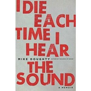 I Die Each Time I Hear the Sound: A Memoir, Paperback - Mike Doughty imagine