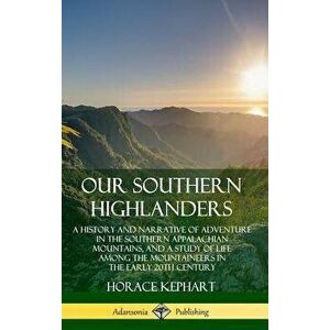 Our Southern Highlanders: A History and Narrative of Adventure in the Southern Appalachian Mountains, and a Study of Life Among the Mountaineers - Hor imagine