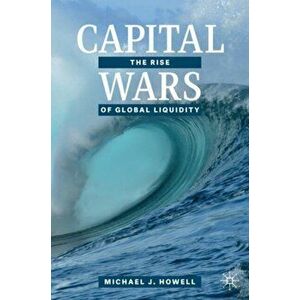 Capital Wars: The Rise of Global Liquidity, Hardcover - Michael J. Howell imagine