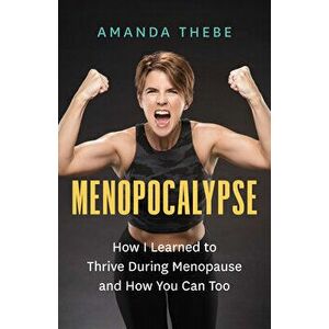 Menopocalypse: How I Learned to Thrive During Menopause and How You Can Too, Paperback - Amanda Thebe imagine