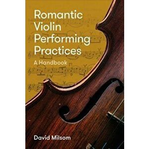 Romantic Violin Performing Practices - A Handbook, Hardback - David Milsom imagine