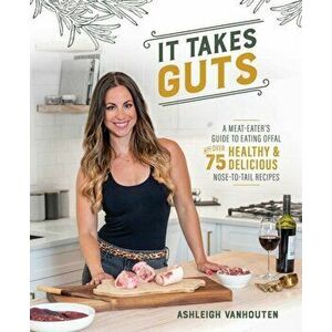 It Takes Guts. A Meat-Eater's Guide to Eating Offal with over 75 Healthy and Delicious Nose-to-Tail Recipes, Paperback - Ashleigh Vanhouten imagine