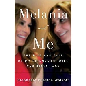 Melania and Me. The Rise and Fall of My Friendship with the First Lady, Hardback - Stephanie Winston Wolkoff imagine