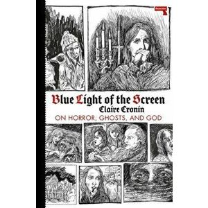 Blue Light of the Screen. On Horror, Ghosts, and God, Paperback - Claire Cronin imagine