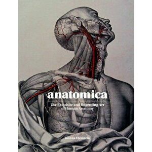 Anatomica. The Exquisite and Unsettling Art of Human Anatomy, Hardback - Joanna Ebenstein imagine